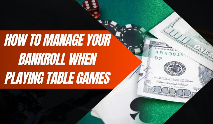 How to Manage Your Bankroll When Playing Table Games
