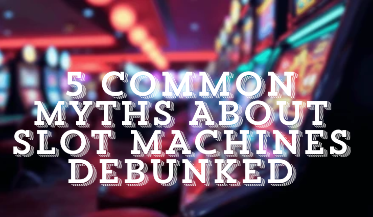 5 Common Myths About Slot Machines Debunked